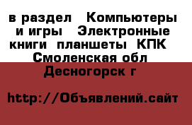  в раздел : Компьютеры и игры » Электронные книги, планшеты, КПК . Смоленская обл.,Десногорск г.